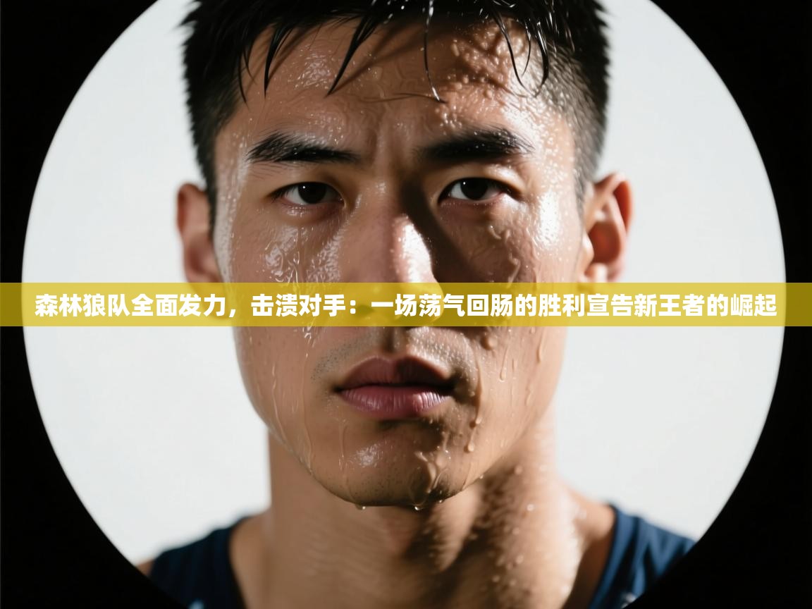 森林狼队全面发力,击溃对手:一场荡气回肠的胜利宣告新王者的崛起 第1张