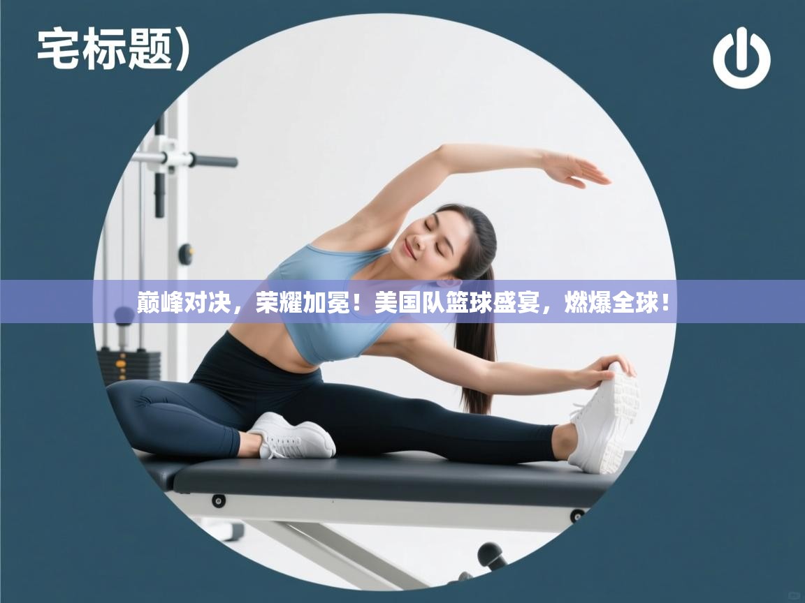 巅峰对决,荣耀加冕!美国队篮球盛宴,燃爆全球! 第1张