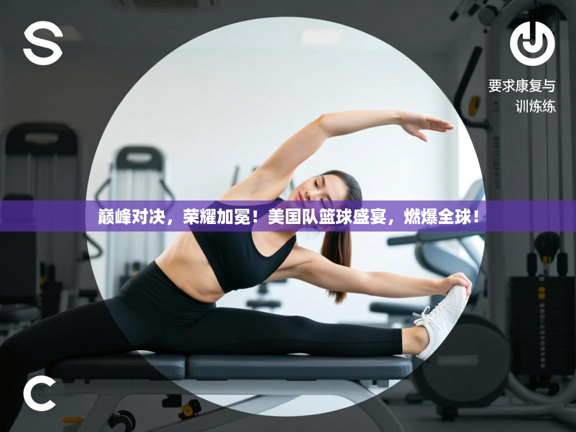 巅峰对决,荣耀加冕!美国队篮球盛宴,燃爆全球! 第2张