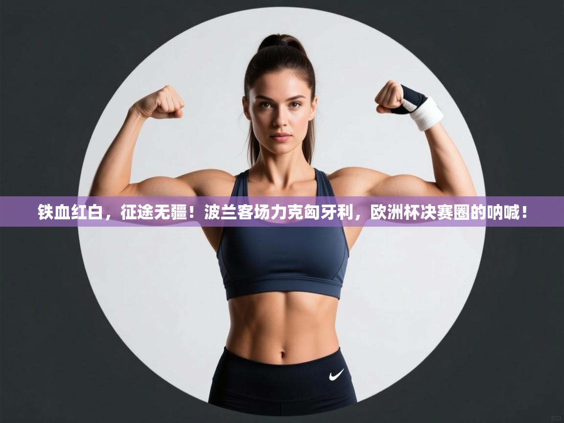 铁血红白，征途无疆！波兰客场力克匈牙利，欧洲杯决赛圈的呐喊！  第1张